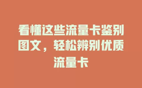 看懂这些流量卡鉴别图文，轻松辨别优质流量卡