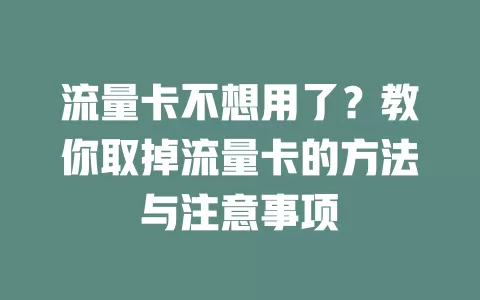 流量卡不想用了？教你取掉流量卡的方法与注意事项