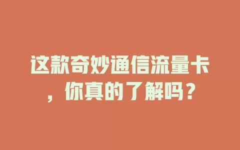 这款奇妙通信流量卡，你真的了解吗？