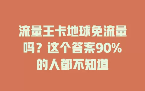 流量王卡地球免流量吗？这个答案90%的人都不知道