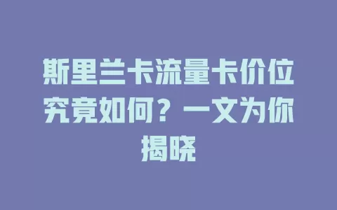 斯里兰卡流量卡价位究竟如何？一文为你揭晓