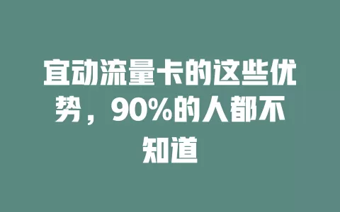 宜动流量卡的这些优势，90%的人都不知道