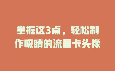 掌握这3点，轻松制作吸睛的流量卡头像