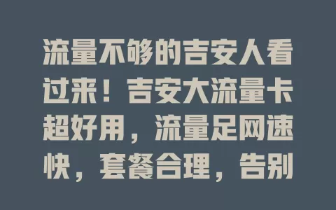 流量不够的吉安人看过来！吉安大流量卡超好用，流量足网速快，套餐合理，告别流量困扰，畅享精彩上网时光