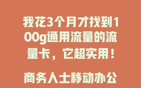 我花3个月才找到100g通用流量的流量卡，它超实用！

商务人士移动办公不愁，追剧刷短视频超爽，学生在线学习资源足。100g通用流量，让你告别流量烦恼，畅享便捷网络体验！