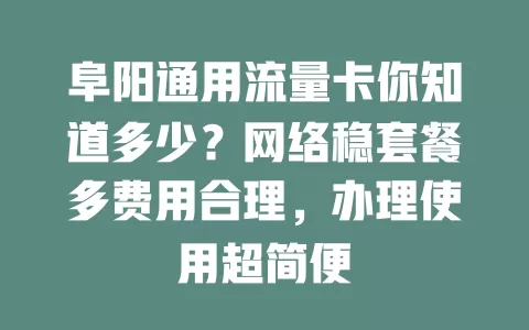 阜阳通用流量卡你知道多少？网络稳套餐多费用合理，办理使用超简便