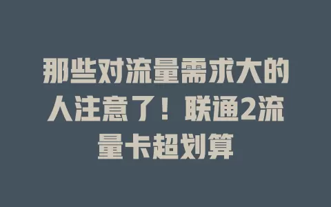 那些对流量需求大的人注意了！联通2流量卡超划算