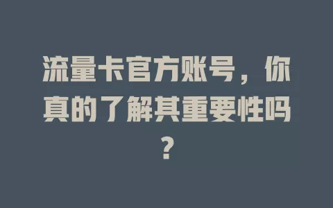 流量卡官方账号，你真的了解其重要性吗？