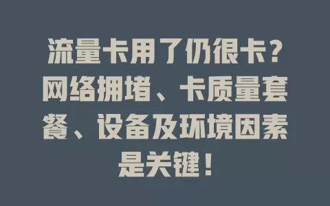 流量卡用了仍很卡？网络拥堵、卡质量套餐、设备及环境因素是关键！