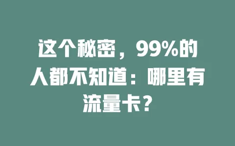 这个秘密，99%的人都不知道：哪里有流量卡？