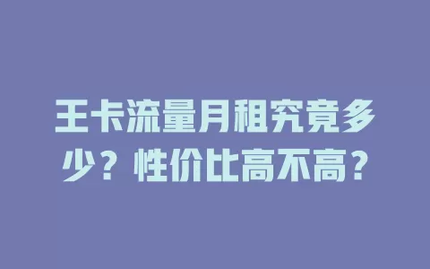 王卡流量月租究竟多少？性价比高不高？