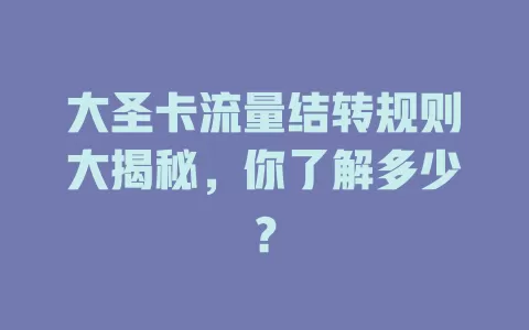 大圣卡流量结转规则大揭秘，你了解多少？