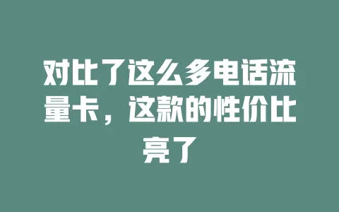 对比了这么多电话流量卡，这款的性价比亮了