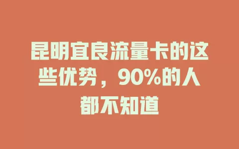 昆明宜良流量卡的这些优势，90%的人都不知道