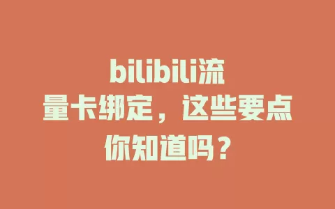 bilibili流量卡绑定，这些要点你知道吗？