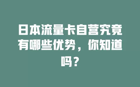 日本流量卡自营究竟有哪些优势，你知道吗？