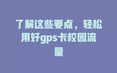了解这些要点，轻松用好gps卡校园流量