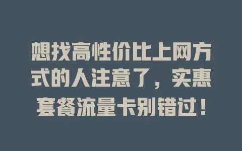 想找高性价比上网方式的人注意了，实惠套餐流量卡别错过！