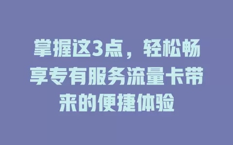 掌握这3点，轻松畅享专有服务流量卡带来的便捷体验
