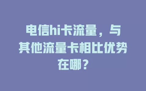 电信hi卡流量，与其他流量卡相比优势在哪？