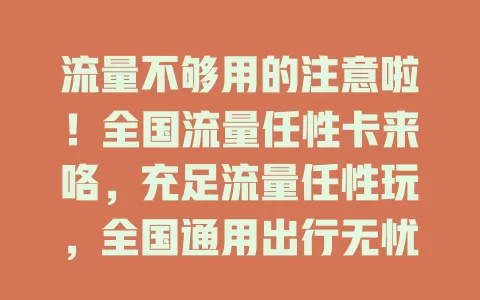 流量不够用的注意啦！全国流量任性卡来咯，充足流量任性玩，全国通用出行无忧，套餐灵活按需选，解决流量难题，开启流量自由之旅