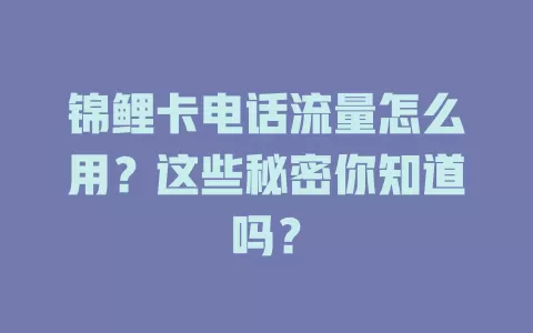 锦鲤卡电话流量怎么用？这些秘密你知道吗？