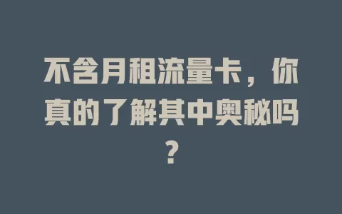 不含月租流量卡，你真的了解其中奥秘吗？