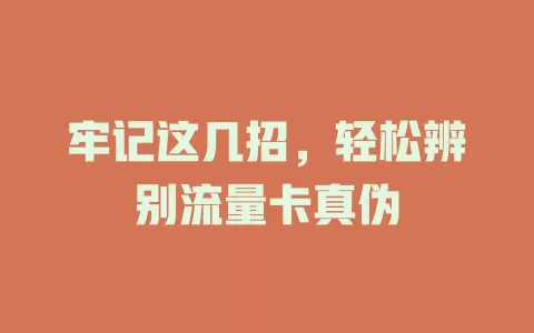 牢记这几招，轻松辨别流量卡真伪
