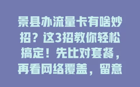 景县办流量卡有啥妙招？这3招教你轻松搞定！先比对套餐，再看网络覆盖，留意售后服务，掌握要点就能办好适合的卡，畅享网络生活