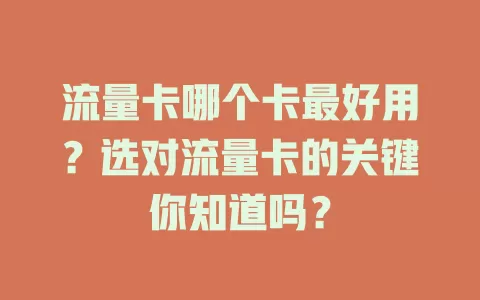 流量卡哪个卡最好用？选对流量卡的关键你知道吗？