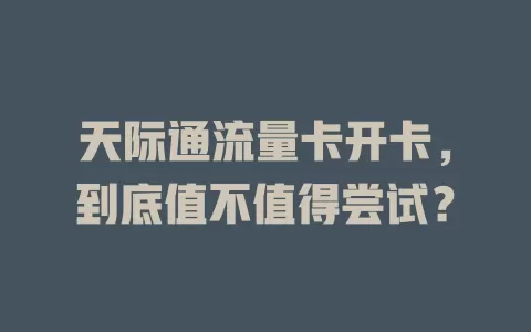 天际通流量卡开卡，到底值不值得尝试？
