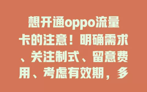 想开通oppo流量卡的注意！明确需求、关注制式、留意费用、考虑有效期，多方面考量才能挑到适合的卡