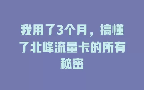 我用了3个月，搞懂了北峰流量卡的所有秘密