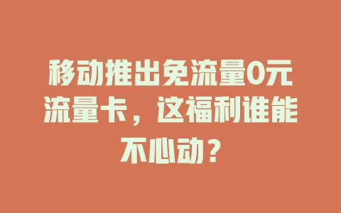 移动推出免流量0元流量卡，这福利谁能不心动？