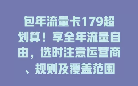 包年流量卡179超划算！享全年流量自由，选时注意运营商、规则及覆盖范围