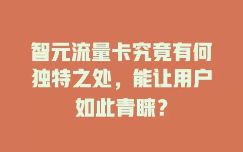智元流量卡究竟有何独特之处，能让用户如此青睐？