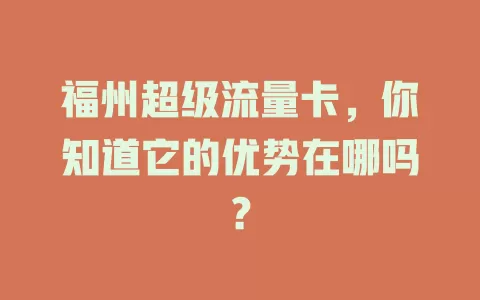 福州超级流量卡，你知道它的优势在哪吗？