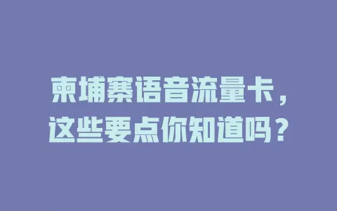 柬埔寨语音流量卡，这些要点你知道吗？