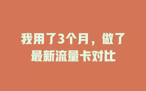我用了3个月，做了最新流量卡对比