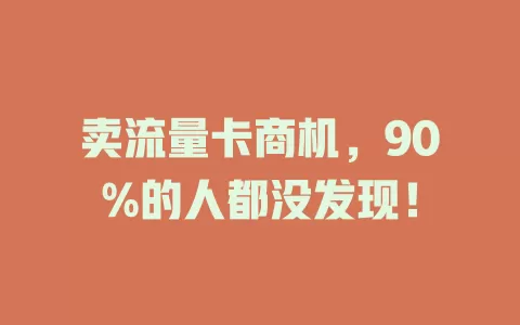 卖流量卡商机，90%的人都没发现！