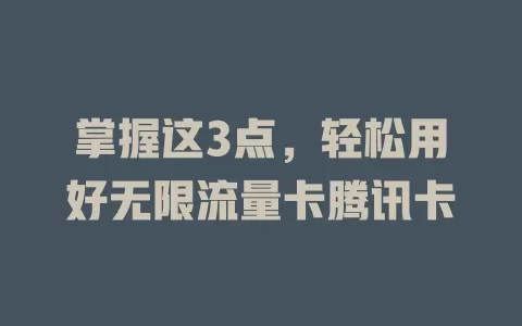掌握这3点，轻松用好无限流量卡腾讯卡