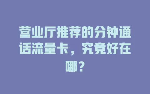 营业厅推荐的分钟通话流量卡，究竟好在哪？