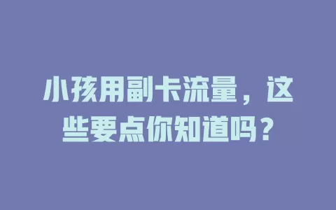 小孩用副卡流量，这些要点你知道吗？