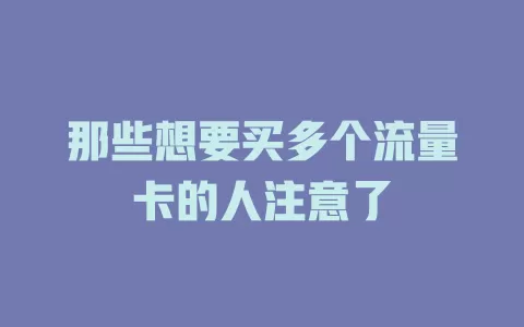 那些想要买多个流量卡的人注意了