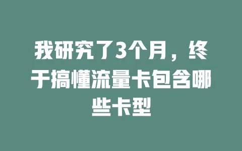 我研究了3个月，终于搞懂流量卡包含哪些卡型