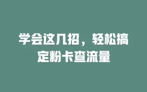 学会这几招，轻松搞定粉卡查流量