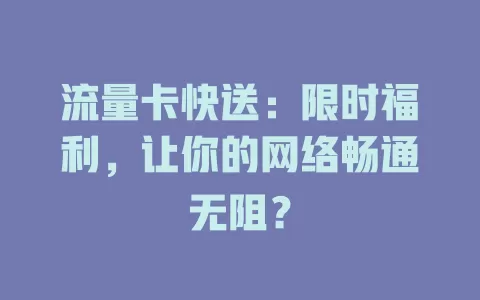 流量卡快送：限时福利，让你的网络畅通无阻？