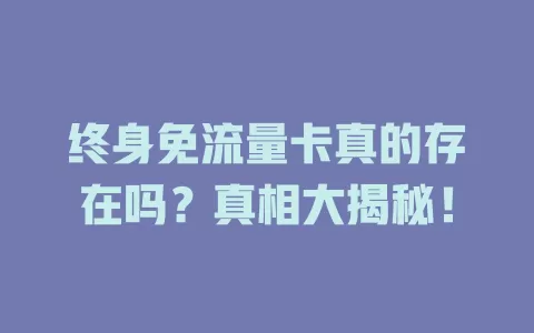 终身免流量卡真的存在吗？真相大揭秘！