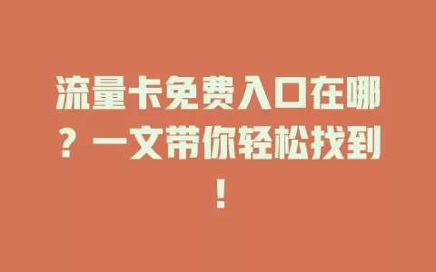 流量卡免费入口在哪？一文带你轻松找到！