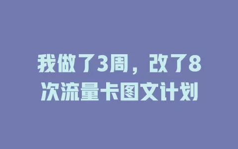 我做了3周，改了8次流量卡图文计划